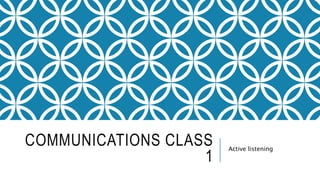 COMMUNICATIONS CLASS
1
Active listening
 