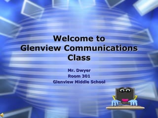 Welcome to Glenview Communications Class Mr. Dwyer Room 301 Glenview Middle School 