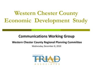 Western Chester County Economic  Development  Study Communications Working Group Western Chester County Regional Planning Committee Wednesday, December 8, 2010 