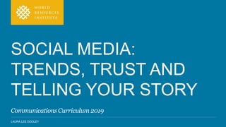 LAURA LEE DOOLEY
SOCIAL MEDIA:
TRENDS, TRUST AND
TELLING YOUR STORY
Communications Curriculum 2019
 