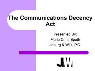 The Communications Decency 
Act 
Presented By: 
Maria Crimi Speth 
Jaburg & Wilk, P.C. 
 