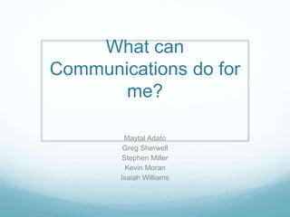 What can
Communications do for
me?
Maytal Adato
Greg Sherwell
Stephen Miller
Kevin Moran
Isaiah Williams
 