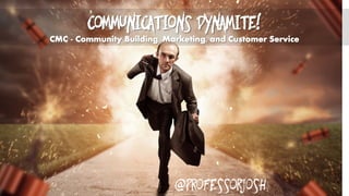 Communications Dynamite!
CMC - Community Building, Marketing, and Customer Service
@Professorjosh
 