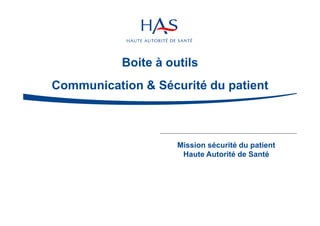Mission sécurité du patient
Haute Autorité de Santé
Boite à outils
Communication & Sécurité du patient
 