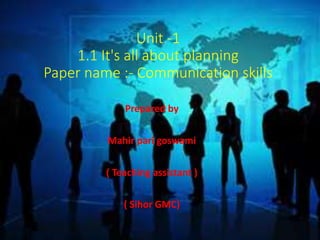 Unit -1
1.1 It's all about planning
Paper name :- Communication skills
Prepared by
Mahir pari goswami
( Teaching assistant )
( Sihor GMC)
 