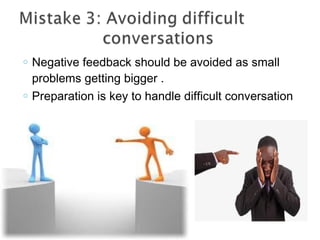 o Negative feedback should be avoided as small
problems getting bigger .
o Preparation is key to handle difficult conversation
 