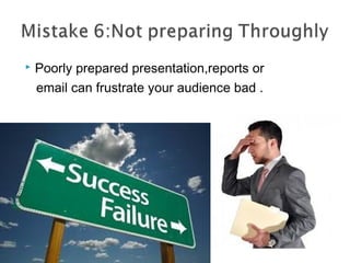  Poorly prepared presentation,reports or
email can frustrate your audience bad .
 