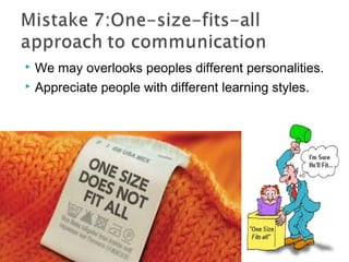  We may overlooks peoples different personalities.
 Appreciate people with different learning styles.
 