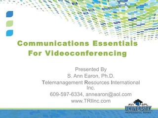Communications Essentials For Videoconferencing Presented By S. Ann Earon, Ph.D. T elemanagement  R esources  I nternational Inc. 609-597-6334, annearon@aol.com www.TRIInc.com 