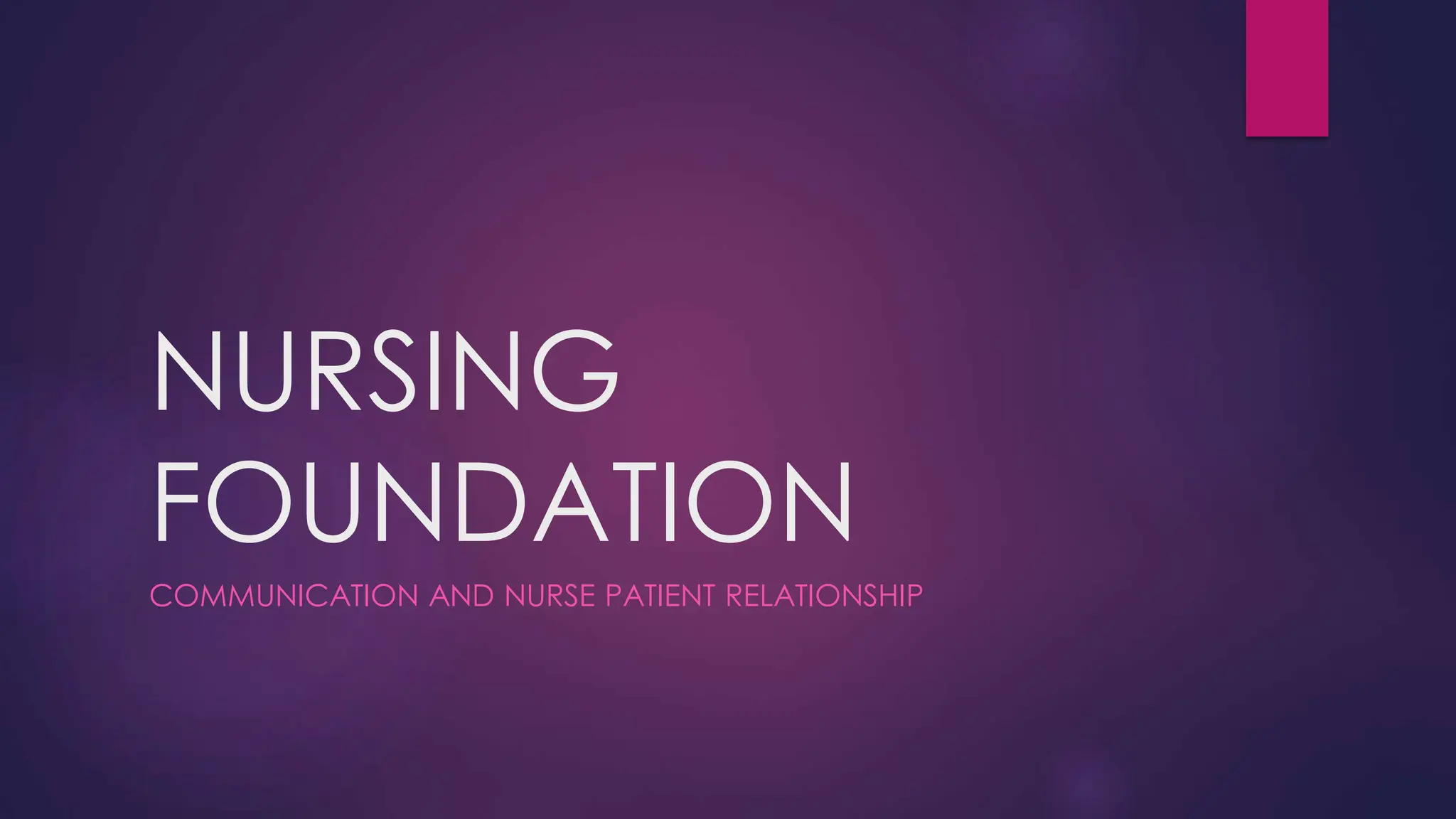 NURSING
FOUNDATION
COMMUNICATION AND NURSE PATIENT RELATIONSHIP
 