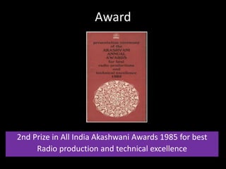 Award
2nd Prize in All India Akashwani Awards 1985 for best
Radio production and technical excellence
 