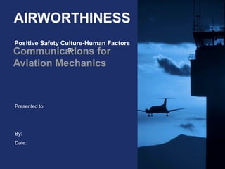 Presented to:
By:
Date:
AIRWORTHINESS
Positive Safety Culture-Human Factors
R-1Communications for
Aviation Mechanics
 