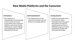 New Media Platforms and the Consumer
ENTRANCE
• The migration of
communication and marketing
to the internet via virtual
c...