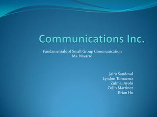 Communications Inc. Fundamentals of Small Group Communication Ms. Navarro Jairo Sandoval Lyndon Tomacruz Zulmai Ayobi Colin Martinez Brian Ho 