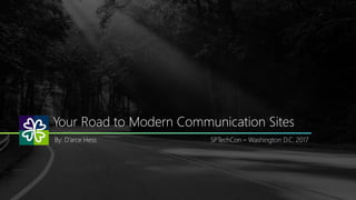 Your Road to Modern Communication Sites
By: D’arce Hess SPTechCon – Washington D.C. 2017
 