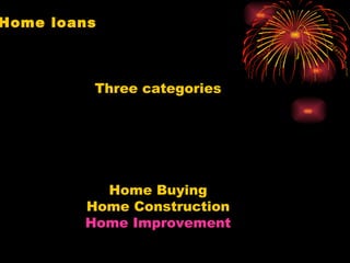 Home loans Three categories Home Buying Home Construction Home Improvement 