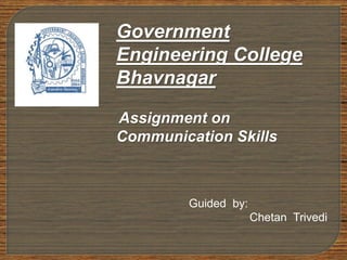 Government 
Engineering College 
Bhavnagar 
Assignment on 
Communication Skills 
Guided by: 
Chetan Trivedi 
 