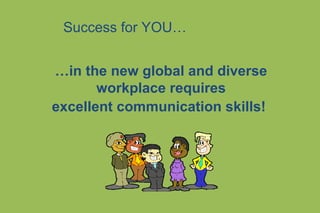 …in the new global and diverse
workplace requires
excellent communication skills!
Success for YOU…
 