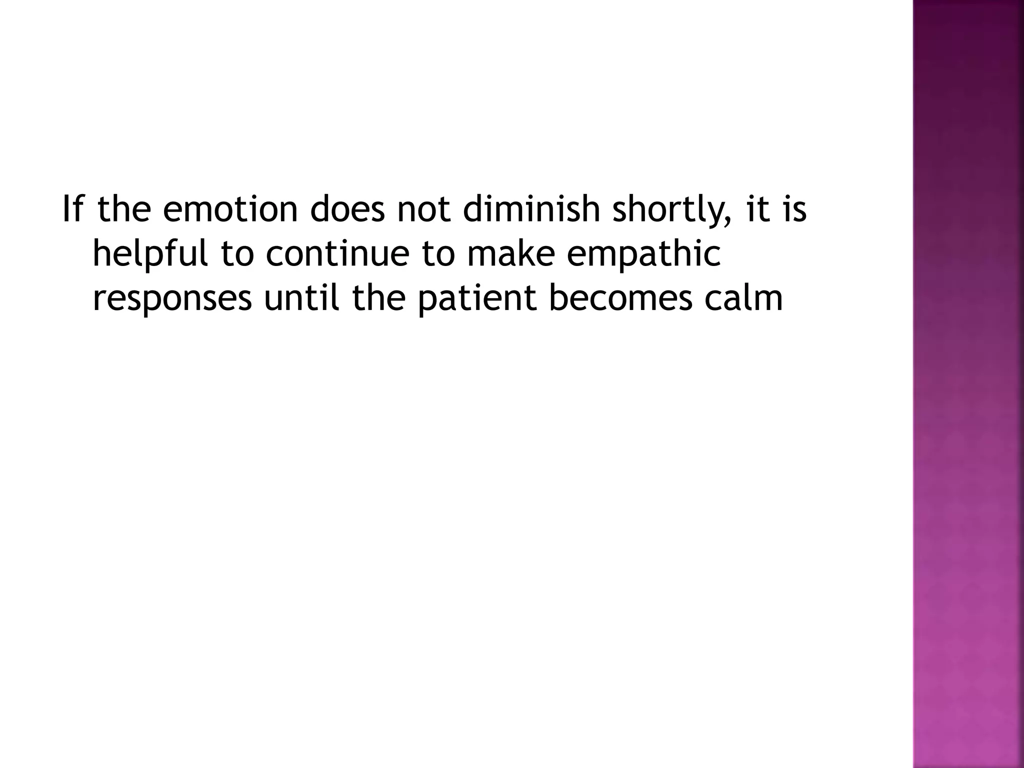 If the emotion does not diminish shortly, it is
helpful to continue to make empathic
responses until the patient becomes calm
 