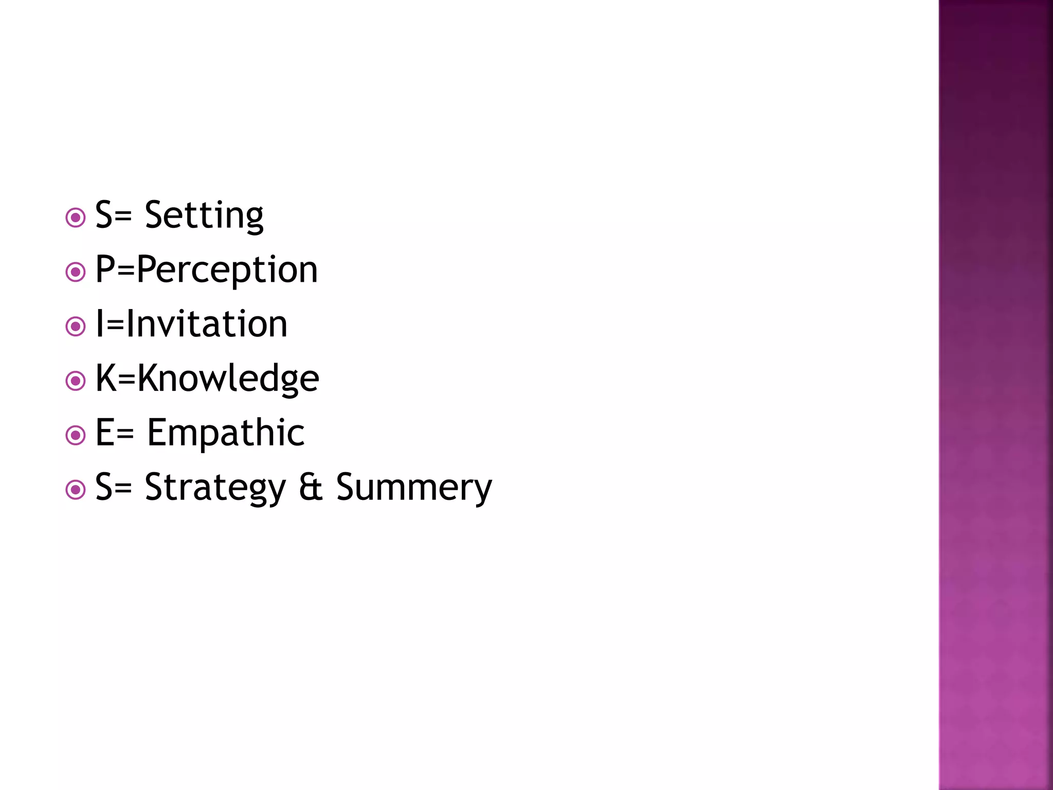  S= Setting
 P=Perception
 I=Invitation
 K=Knowledge
 E= Empathic
 S= Strategy & Summery
 