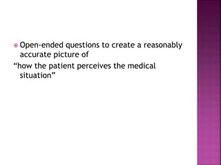  Open-ended questions to create a reasonably
accurate picture of
“how the patient perceives the medical
situation”
 