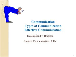 Communication
Types of Communication
Effective Communication
Presentation by: Braikhna
Subject: Communication Skills
1
 