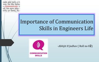 Importance of Communication
Skills in Engineers Life
-Abhijit H Jadhav ( Roll no 02)
 