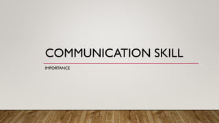 COMMUNICATION SKILL
IMPORTANCE
 