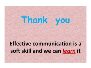 Thank you
Effective communication is a
soft skill and we can learn it
 
