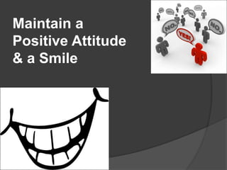 Maintain a
Positive Attitude
& a Smile
 