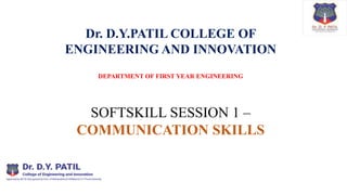 Dr. D.Y.PATIL COLLEGE OF
ENGINEERING AND INNOVATION
DEPARTMENT OF FIRST YEAR ENGINEERING
SOFTSKILL SESSION 1 –
COMMUNICATION SKILLS
 