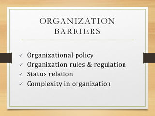 ORGANIZATION
BARRIERS
 Organizational policy
 Organization rules & regulation
 Status relation
 Complexity in organization
 