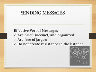 Effective Verbal Messages
 Are brief, succinct, and organized
 Are free of jargon
 Do not create resistance in the listener
SENDING MESSAGES
 