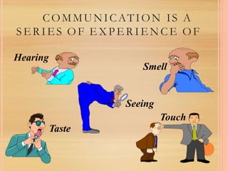 COMMUNICATION IS A
SER IES O F E X P E R I E N C E O F
Hearing
Smell
Seeing
Touch
Taste
 
