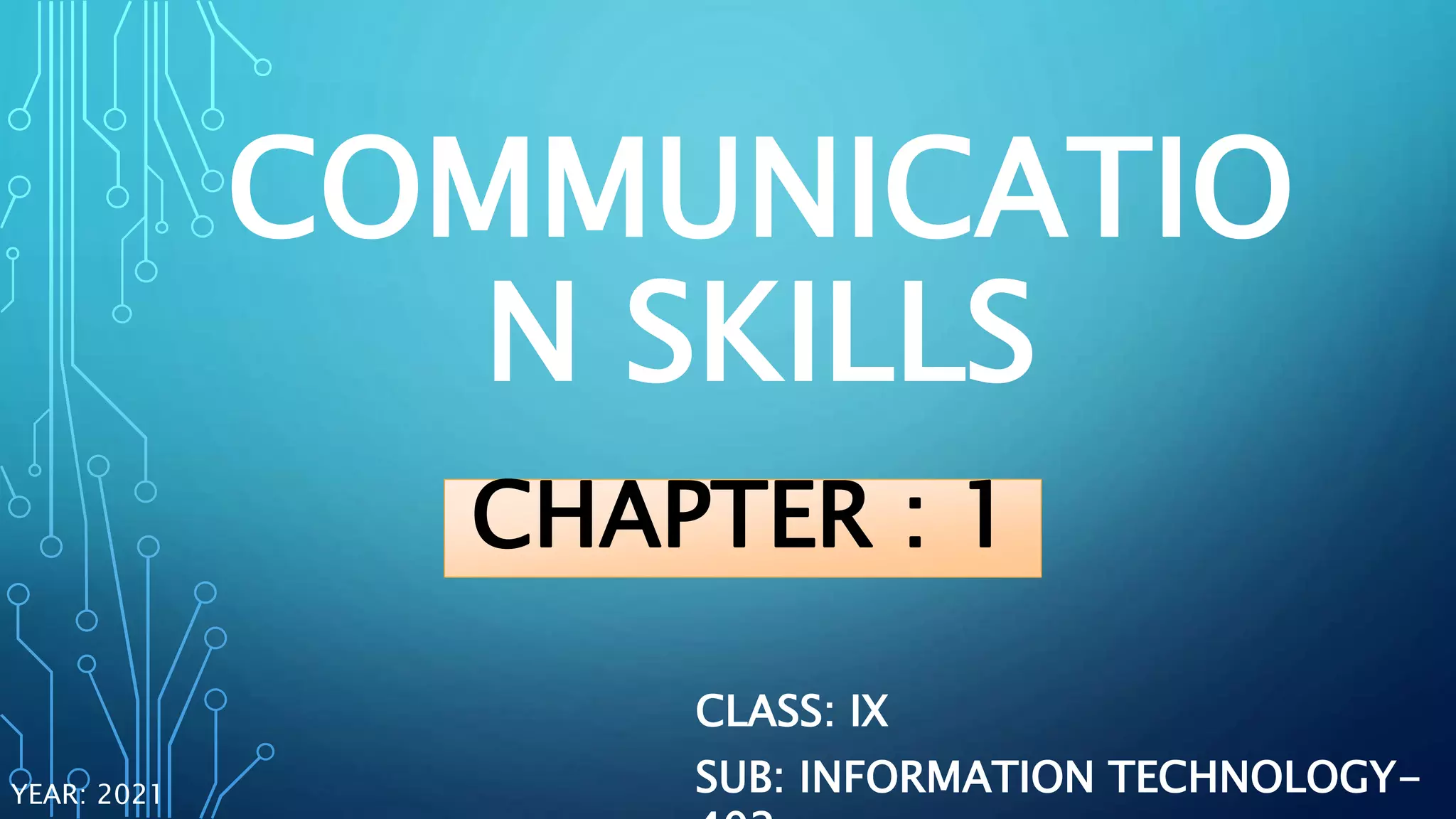 COMMUNICATIO
N SKILLS
CLASS: IX
SUB: INFORMATION TECHNOLOGY-
YEAR: 2021
CHAPTER : 1
 