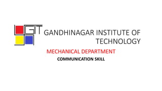GANDHINAGAR INSTITUTE OF
TECHNOLOGY
MECHANICAL DEPARTMENT
COMMUNICATION SKILL
 