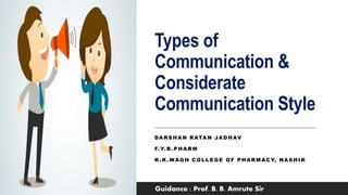 Types of
Communication &
Considerate
Communication Style
DARSHAN RATAN JADHAV
F.Y.B .PHARM
K.K.WAGH COLLEGE OF PHARMACY, NASHIK
Guidance : Prof. B. B. Amrute Sir
 