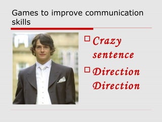 Games to improve communication
skills
 Crazy
sentence
 Direction
Direction
 