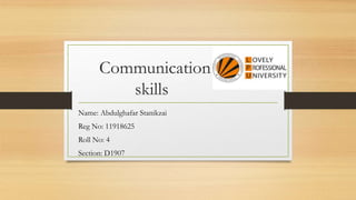 Communication
skills
Name: Abdulghafar Stanikzai
Reg No: 11918625
Roll No: 4
Section: D1907
 