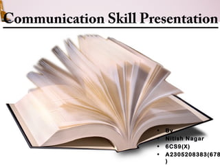 Communication Skill Presentation 
• By 
• Nitish Nagar 
• 6CS9(X) 
• A2305208383(678 
) 
 