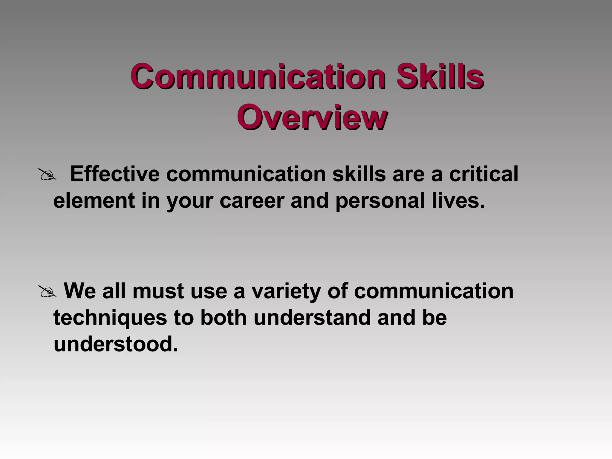 Communication Skills  Overview Effective communication skills are a critical element in your career and personal lives.  We all must use a variety of communication techniques to both understand and be understood. 