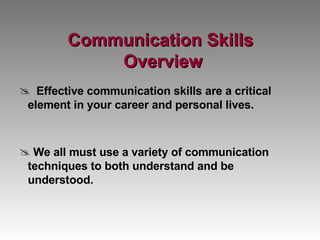 Communication Skills  Overview Effective communication skills are a critical element in your career and personal lives.  We all must use a variety of communication techniques to both understand and be understood. 