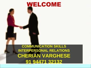 WELCOME




  COMMUNICATION SKILLS
INTERPERSONAL RELATIONS
CHERIAN VARGHESE
  91 94471 32132
 