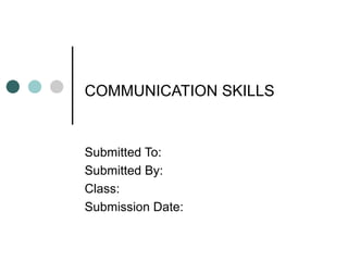 COMMUNICATION SKILLS   Submitted To:  Submitted By: Class: Submission Date: 