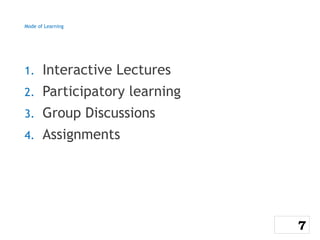 Mode of Learning
1. Interactive Lectures
2. Participatory learning
3. Group Discussions
4. Assignments
7
 