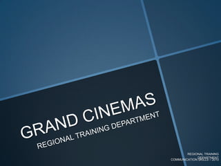 GRAND CINEMAS REGIONAL TRAINING DEPARTMENT REGIONAL TRAINING DEPARTMENT COMMUNICATION SKILLS – 2010 