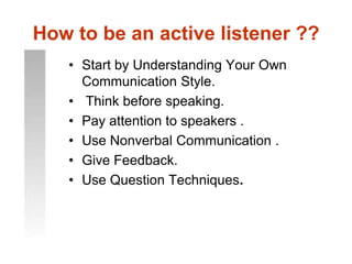 Improving Your Listening SkillsAsk yourself "What new things can I learn from this person?"There is no such thing as an uninteresting subject.There are only uninterested people ..!Make sure you have paper and pencil.Move away from distraction. 