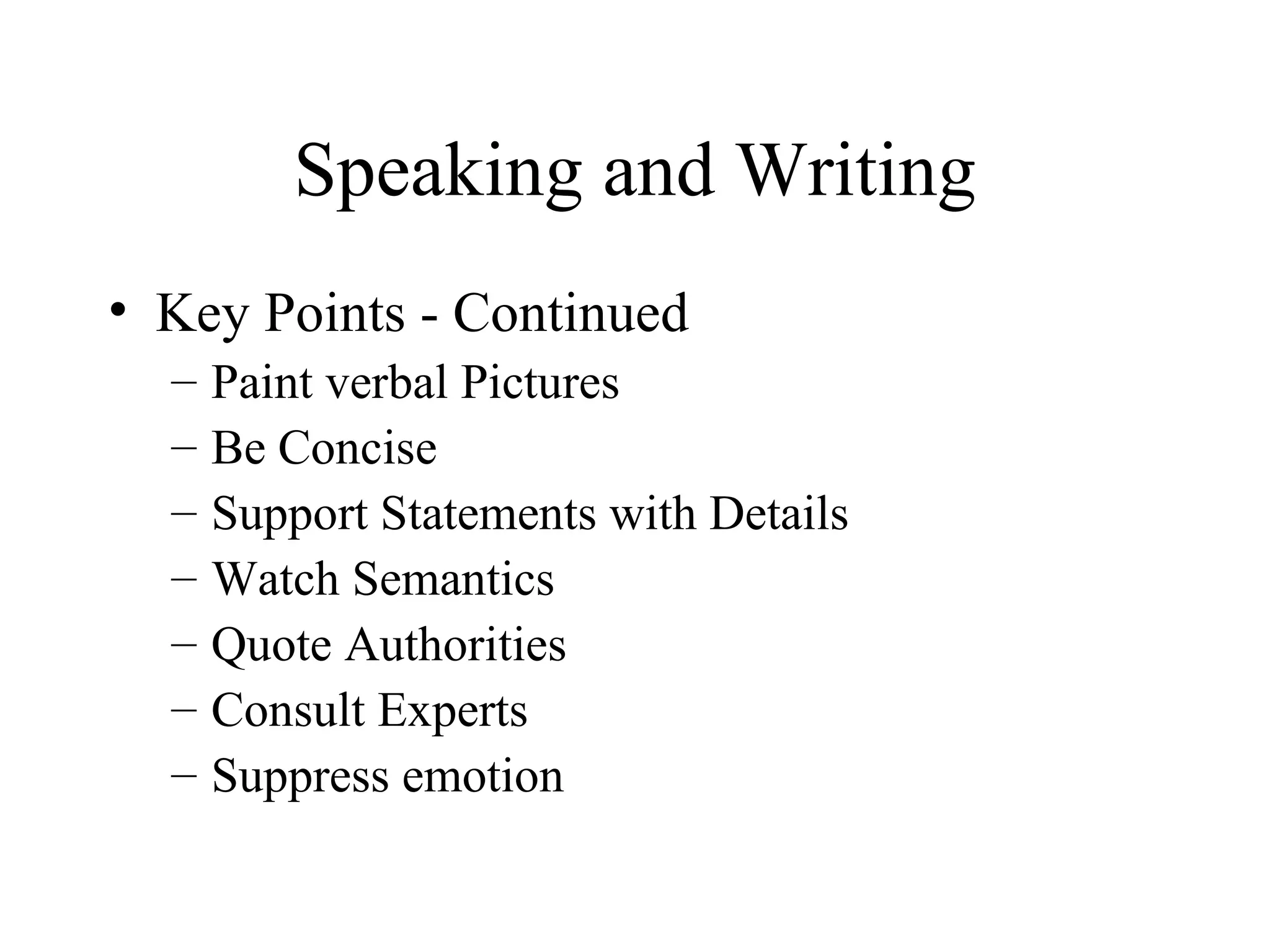 Speaking and Writing Key Points - Continued Paint verbal Pictures Be Concise Support Statements with Details Watch Semantics Quote Authorities Consult Experts Suppress emotion 