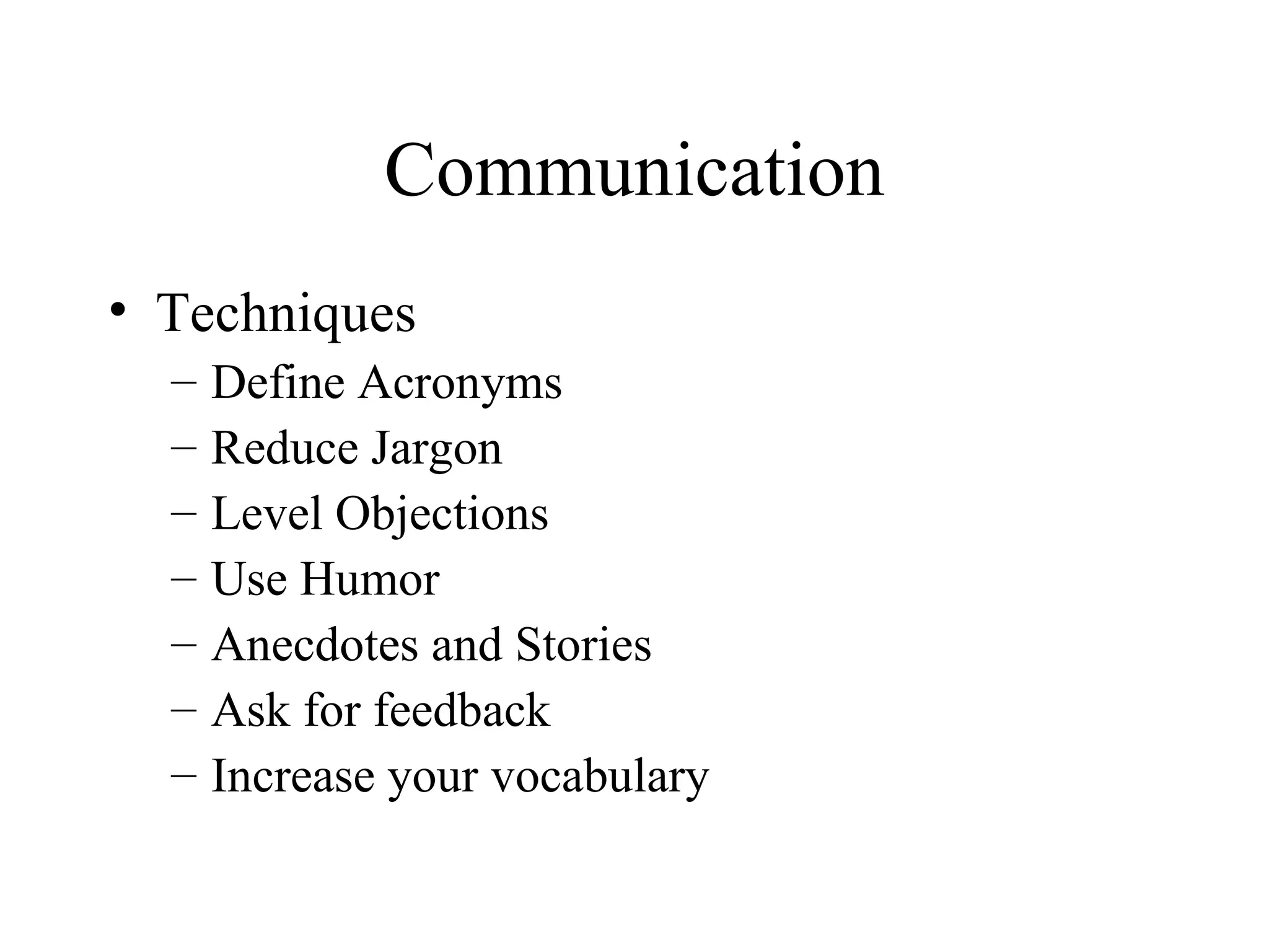 Communication Techniques Define Acronyms Reduce Jargon Level Objections Use Humor Anecdotes and Stories Ask for feedback Increase your vocabulary 