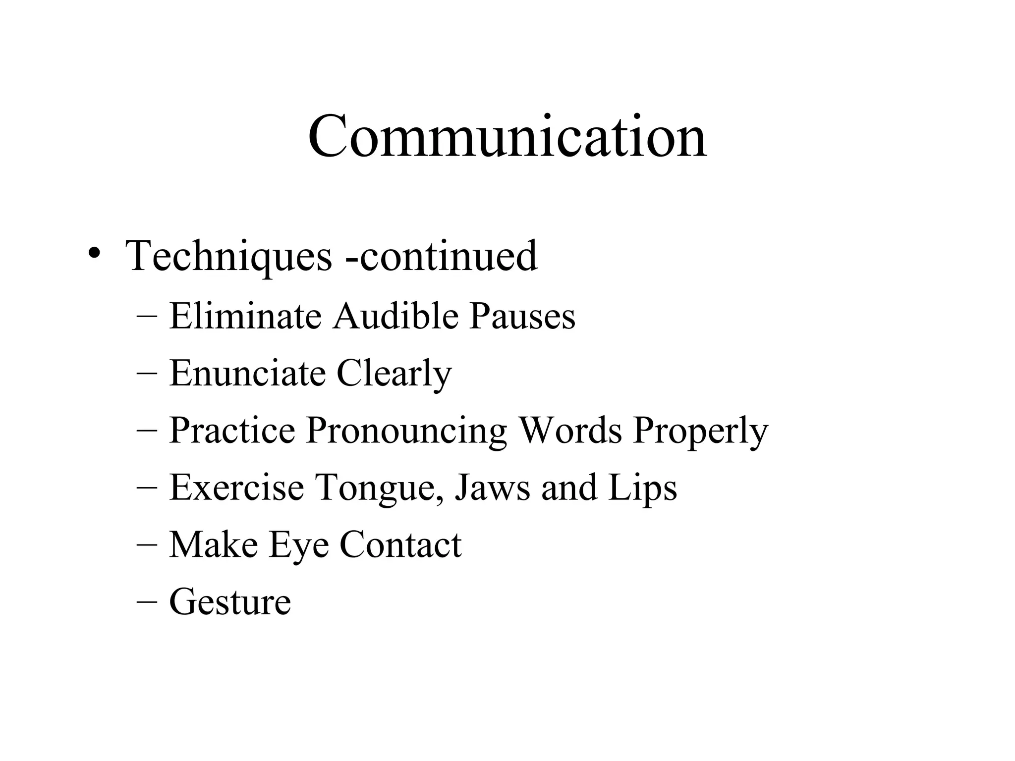 Communication Techniques -continued Eliminate Audible Pauses Enunciate Clearly Practice Pronouncing Words Properly Exercise Tongue, Jaws and Lips Make Eye Contact Gesture 